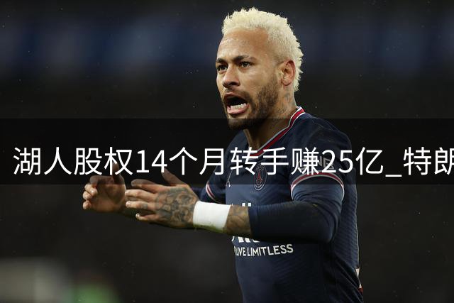 湖人股权14个月转手赚25亿 特朗普家族成员入主球队